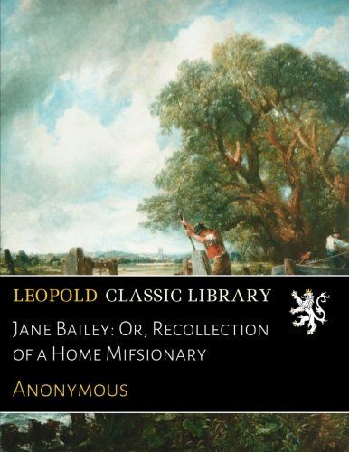 Jane Bailey: Or, Recollection of a Home Mifsionary