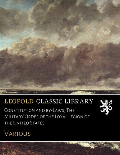 Constitution and by-Laws; The Military Order of the Loyal Legion of the United States