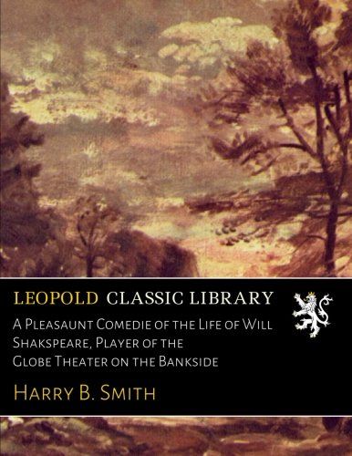 A Pleasaunt Comedie of the Life of Will Shakspeare, Player of the Globe Theater on the Bankside