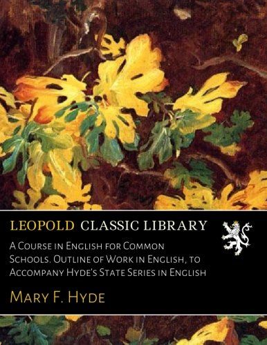 A Course in English for Common Schools. Outline of Work in English, to Accompany Hyde's State Series in English