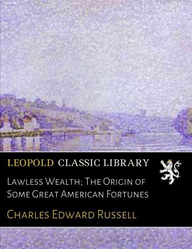 Lawless Wealth; The Origin of Some Great American Fortunes