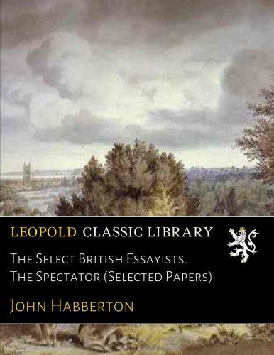 The Select British Essayists. The Spectator (Selected Papers)