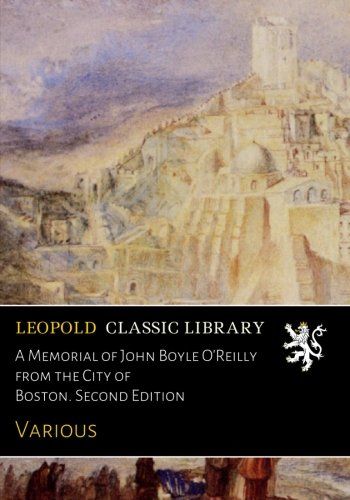 A Memorial of John Boyle O'Reilly from the City of Boston. Second Edition
