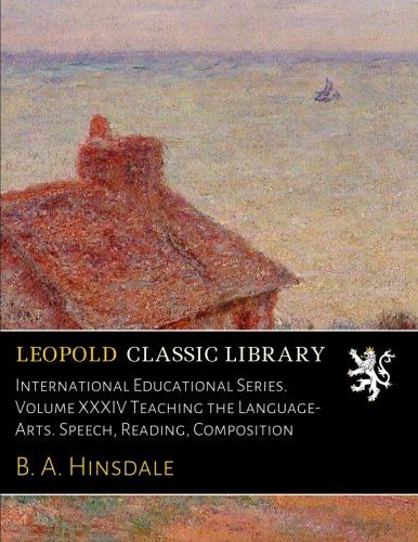 International Educational Series. Volume XXXIV Teaching the Language-Arts. Speech, Reading, Composition