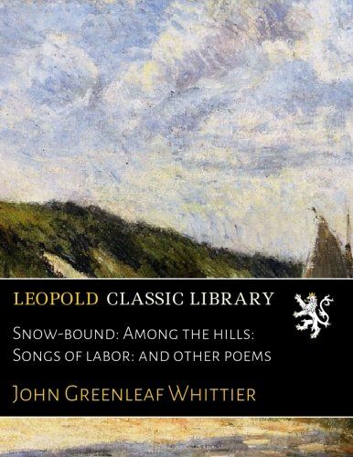 Snow-bound: Among the hills: Songs of labor: and other poems