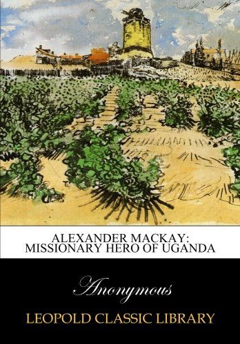 Alexander Mackay: missionary hero of Uganda