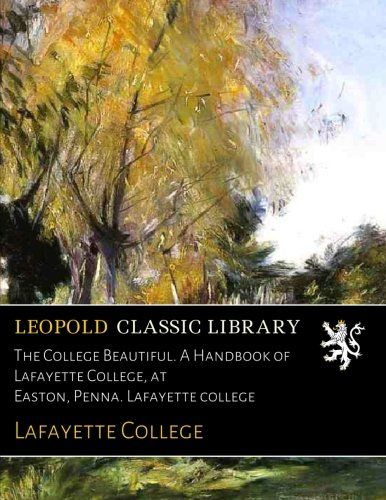 The College Beautiful. A Handbook of Lafayette College, at Easton, Penna. Lafayette college