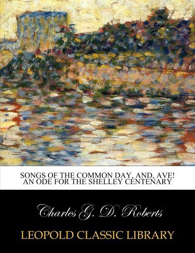 Songs of the common day, and, Ave! An ode for the Shelley centenary