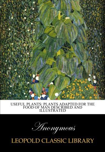 Useful plants: plants adapted for the food of man described and illustrated