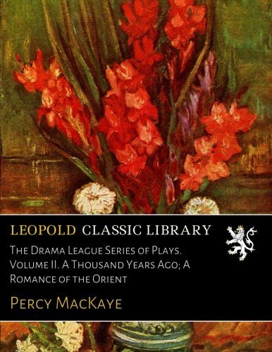 The Drama League Series of Plays. Volume II. A Thousand Years Ago; A Romance of the Orient