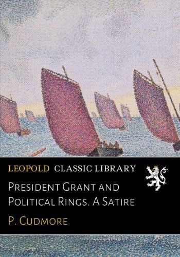 President Grant and Political Rings. A Satire