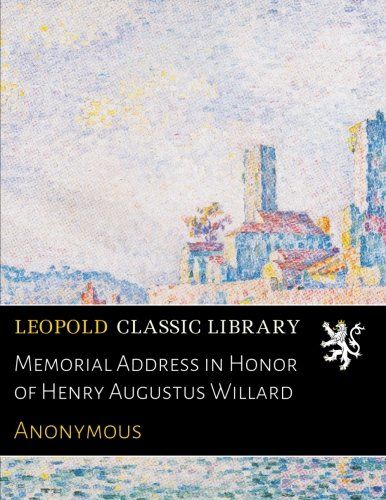 Memorial Address in Honor of Henry Augustus Willard