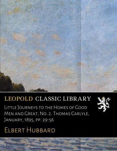 Little Journeys to the Homes of Good Men and Great, No. 2. Thomas Carlyle, January, 1895, pp. 29-56