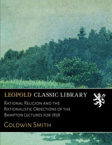 Rational Religion and the Rationalistic Objections of the Bampton Lectures for 1858