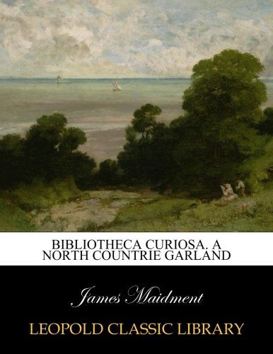 Bibliotheca curiosa. A north countrie garland