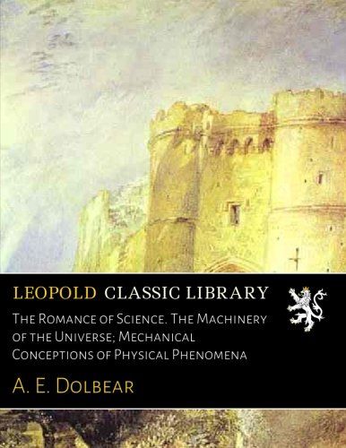 The Romance of Science. The Machinery of the Universe; Mechanical Conceptions of Physical Phenomena