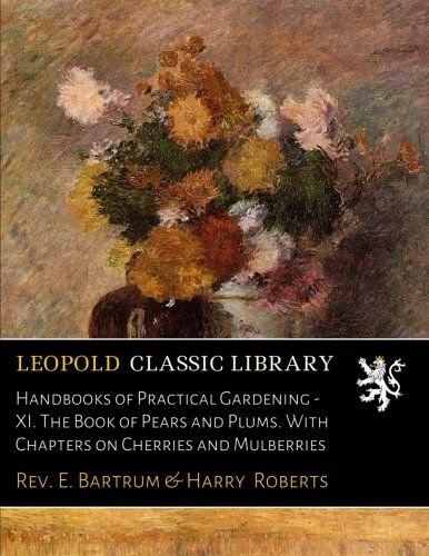 Handbooks of Practical Gardening - XI. The Book of Pears and Plums. With Chapters on Cherries and Mulberries