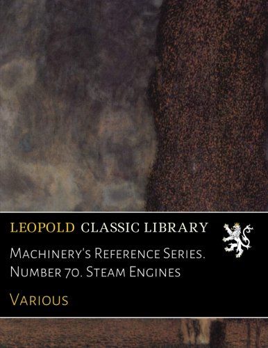 Machinery's Reference Series. Number 70. Steam Engines