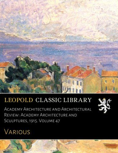 Academy Architecture and Architectural Review: Academy Architecture and Sculptures, 1915. Volume 47