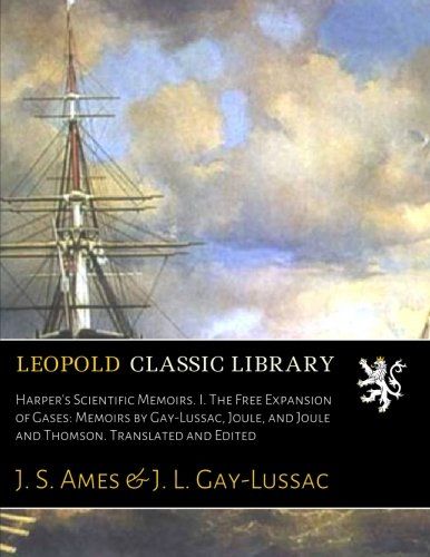 Harper's Scientific Memoirs. I. The Free Expansion of Gases: Memoirs by Gay-Lussac, Joule, and Joule and Thomson. Translated and Edited