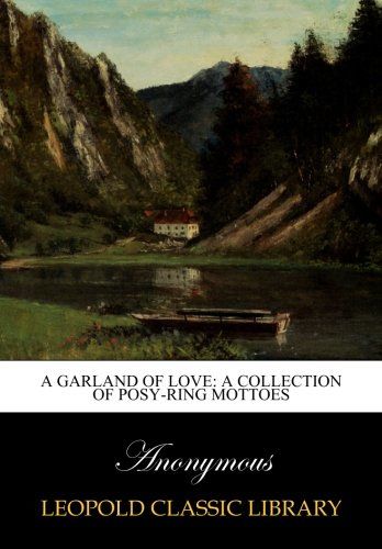 A garland of love: a collection of posy-ring mottoes