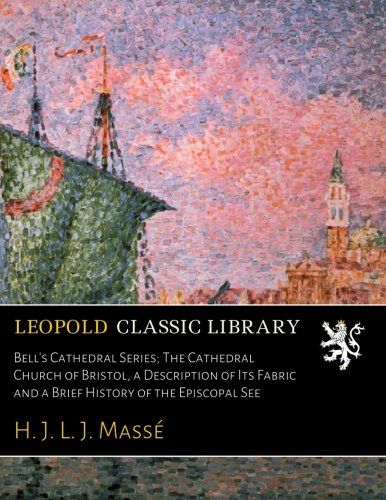 Bell's Cathedral Series; The Cathedral Church of Bristol, a Description of Its Fabric and a Brief History of the Episcopal See