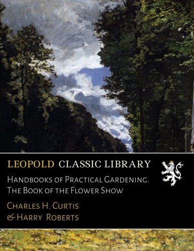 Handbooks of Practical Gardening. The Book of the Flower Show