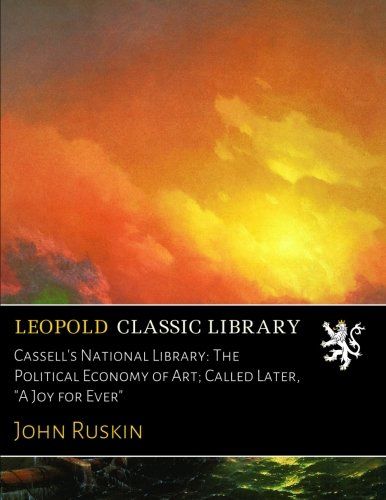 Cassell's National Library: The Political Economy of Art; Called Later, "A Joy for Ever"