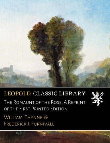 The Romaunt of the Rose. A Reprint of the First Printed Edition