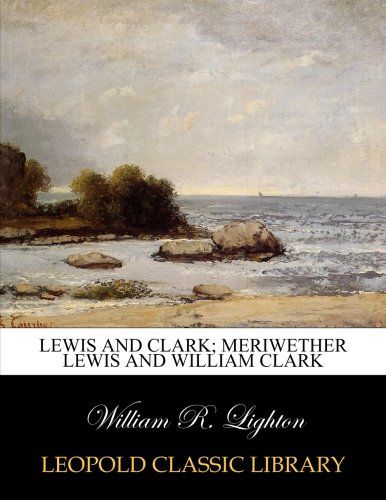 Lewis and Clark; Meriwether Lewis and William Clark
