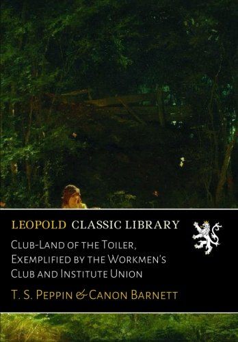 Club-Land of the Toiler, Exemplified by the Workmen's Club and Institute Union