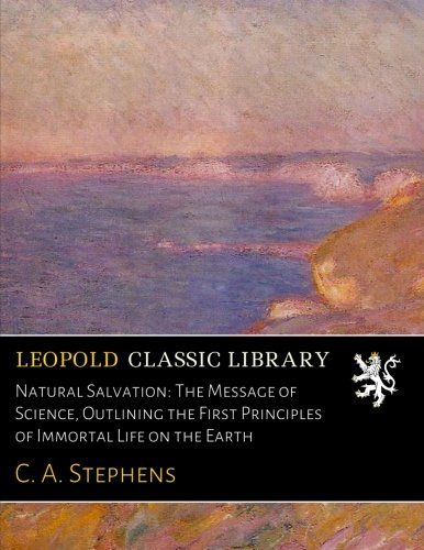 Natural Salvation: The Message of Science, Outlining the First Principles of Immortal Life on the Earth