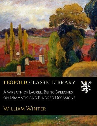 A Wreath of Laurel: Being Speeches on Dramatic and Kindred Occasions