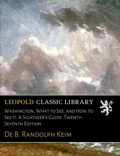 Washington, What to See, and How to See It. A Sightseer's Guide. Twenty-Seventh Edition