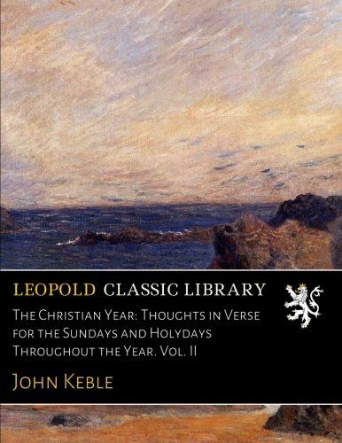 The Christian Year: Thoughts in Verse for the Sundays and Holydays Throughout the Year. Vol. II