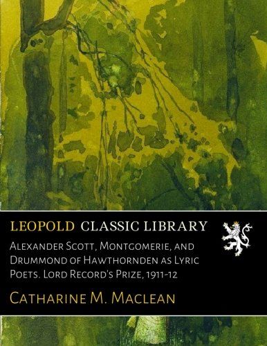 Alexander Scott, Montgomerie, and Drummond of Hawthornden as Lyric Poets. Lord Record's Prize, 1911-12
