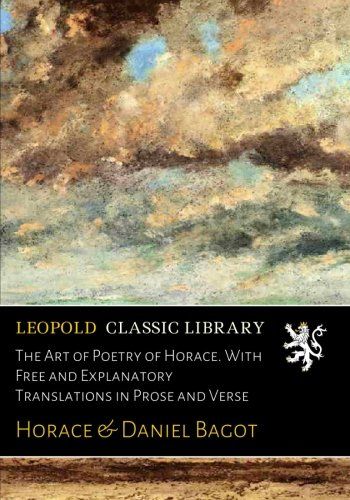 The Art of Poetry of Horace. With Free and Explanatory Translations in Prose and Verse