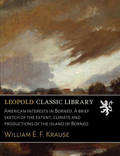 American interests in Borneo. A brief sketch of the extent, climate and productions of the island of Borneo