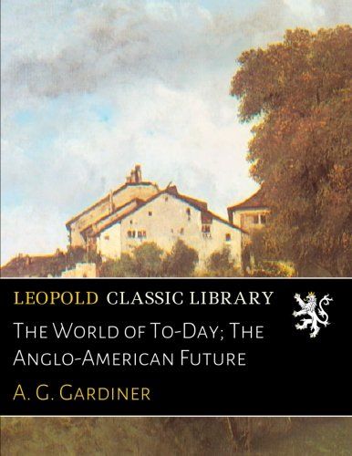The World of To-Day; The Anglo-American Future (French Edition)