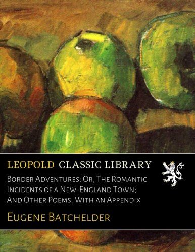 Border Adventures: Or, The Romantic Incidents of a New-England Town; And Other Poems. With an Appendix