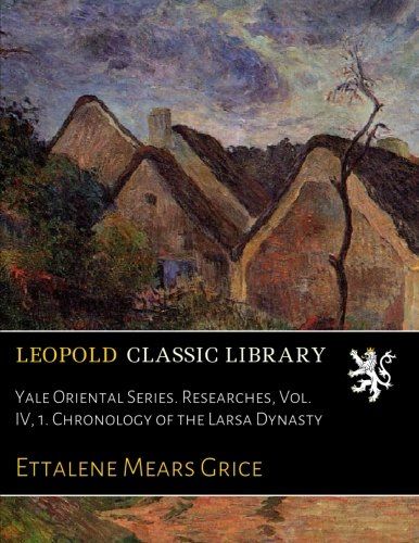 Yale Oriental Series. Researches, Vol. IV, 1. Chronology of the Larsa Dynasty