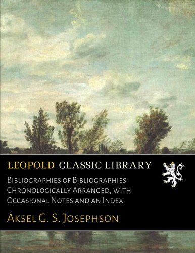 Bibliographies of Bibliographies Chronologically Arranged, with Occasional Notes and an Index