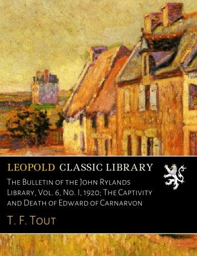 The Bulletin of the John Rylands Library, Vol. 6, No. I, 1920; The Captivity and Death of Edward of Carnarvon