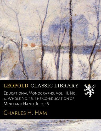 Educational Monographs. Vol. III. No. 4. Whole No. 16. The Co-Education of Mind and Hand. July, 18