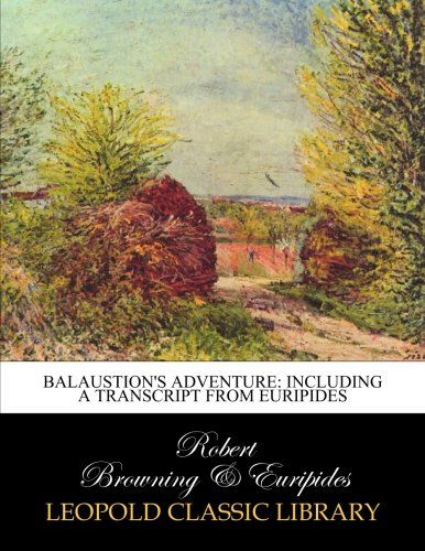 Balaustion's adventure: including a transcript from Euripides