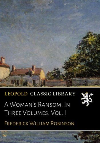 A Woman's Ransom. In Three Volumes. Vol. I