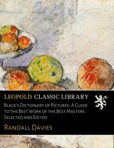 Black's Dictionary of Pictures: A Guide to the Best Work of the Best Masters. Selected and Edited