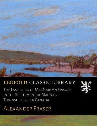 The Last Laird of MacNab: An Episode in the Settlement of MacNab Township, Upper Canada