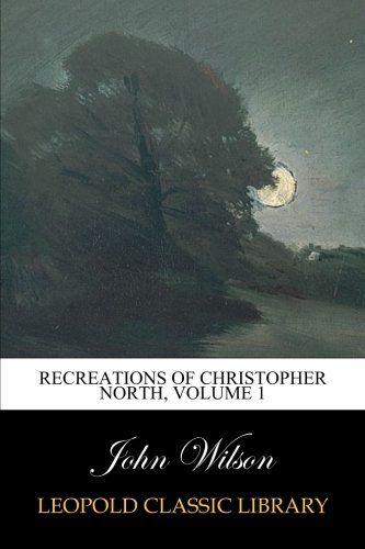 Recreations of Christopher North, Volume 1