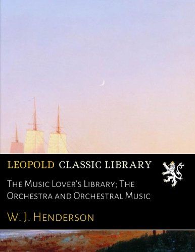 The Music Lover's Library; The Orchestra and Orchestral Music